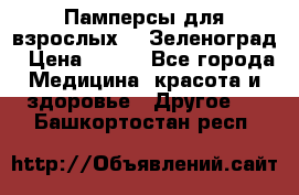 Памперсы для взрослых-xl Зеленоград › Цена ­ 500 - Все города Медицина, красота и здоровье » Другое   . Башкортостан респ.